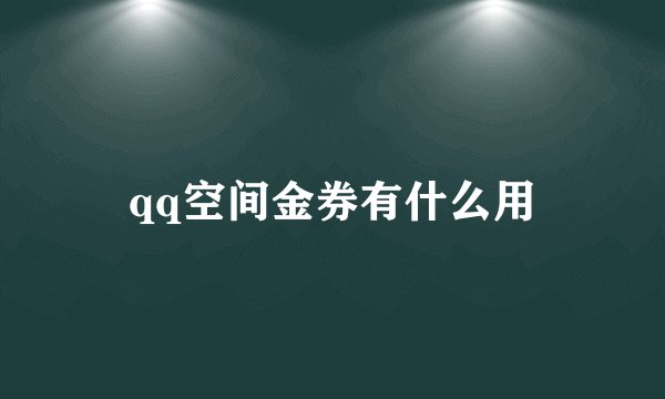 qq空间金券有什么用