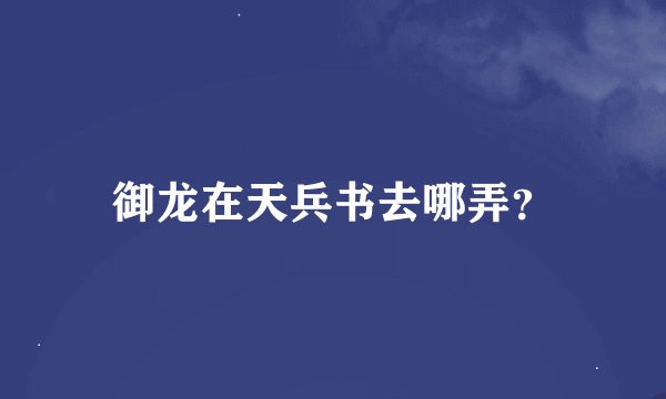 御龙在天兵书去哪弄？