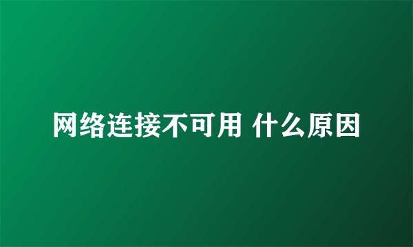 网络连接不可用 什么原因