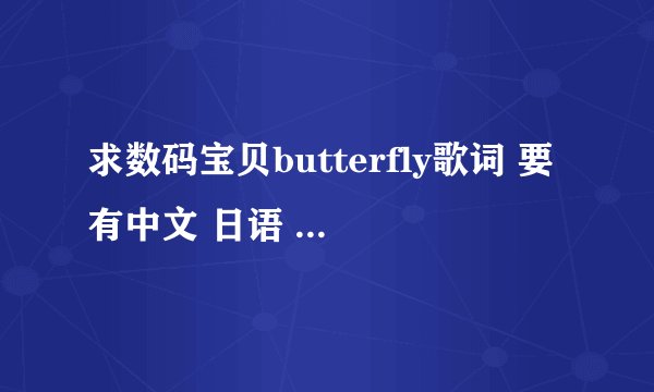 求数码宝贝butterfly歌词 要有中文 日语 罗马音 歌词中每个汉字要标上假名字 如世界（せ