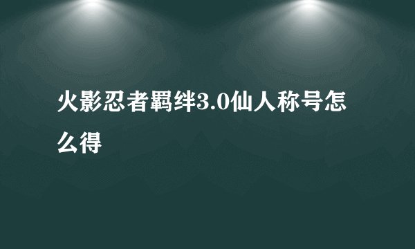 火影忍者羁绊3.0仙人称号怎么得