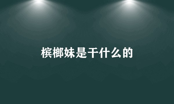 槟榔妹是干什么的