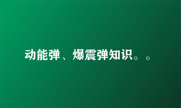 动能弹、爆震弹知识。。