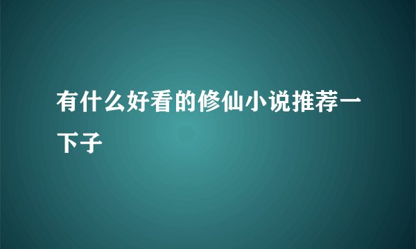 有什么好看的修仙小说推荐一下子