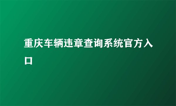 重庆车辆违章查询系统官方入口