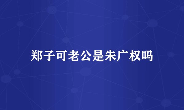 郑子可老公是朱广权吗
