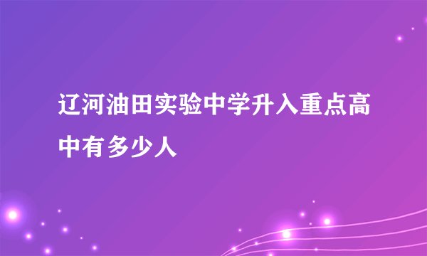 辽河油田实验中学升入重点高中有多少人