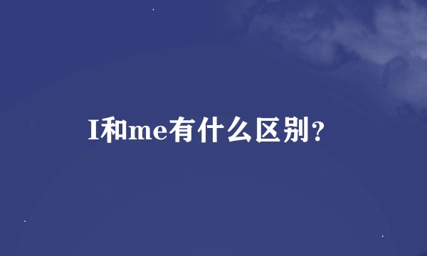 I和me有什么区别？