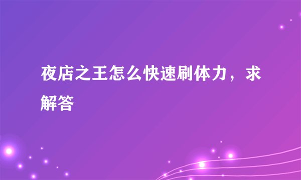 夜店之王怎么快速刷体力，求解答