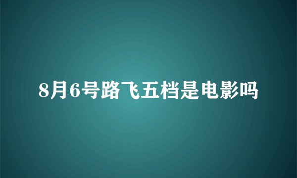 8月6号路飞五档是电影吗