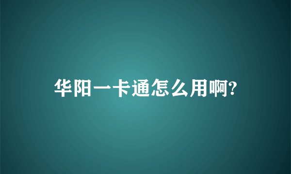 华阳一卡通怎么用啊?
