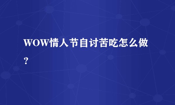 WOW情人节自讨苦吃怎么做？