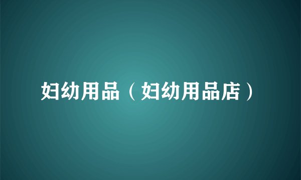妇幼用品（妇幼用品店）