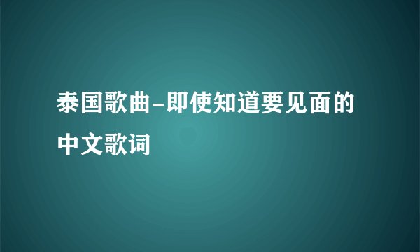 泰国歌曲-即使知道要见面的中文歌词