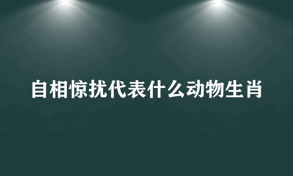 自相惊扰代表什么动物生肖