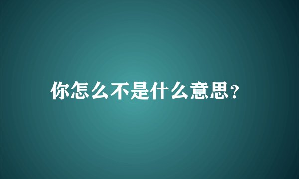 你怎么不是什么意思？