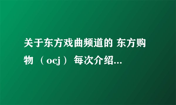 关于东方戏曲频道的 东方购物 （ocj） 每次介绍商品时的背景歌曲