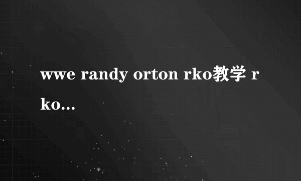 wwe randy orton rko教学 rko能把胳膊在脖子上面扣住 往下拽吗