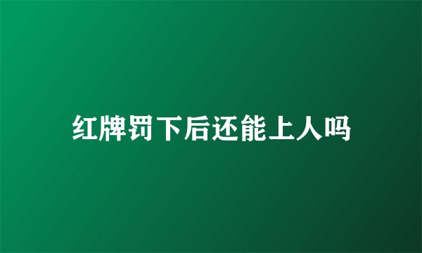 红牌罚下后还能上人吗