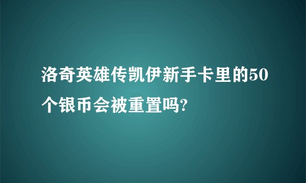 洛奇英雄传凯伊新手卡里的50个银币会被重置吗?