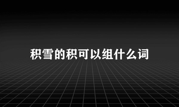 积雪的积可以组什么词