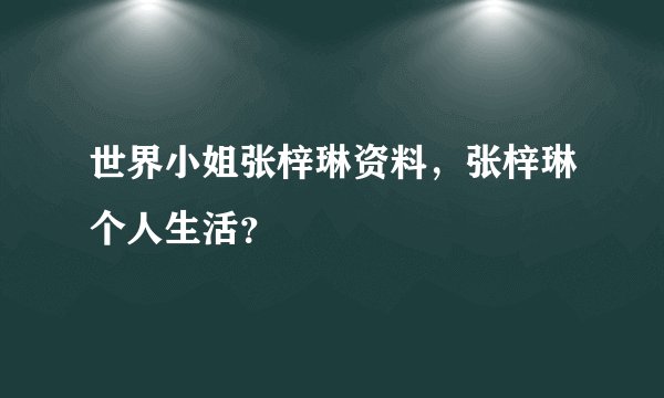 世界小姐张梓琳资料，张梓琳个人生活？