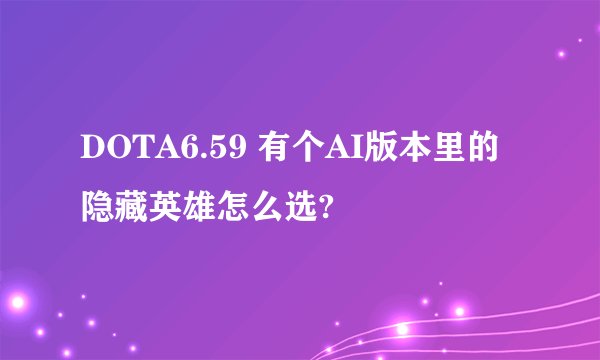 DOTA6.59 有个AI版本里的隐藏英雄怎么选?