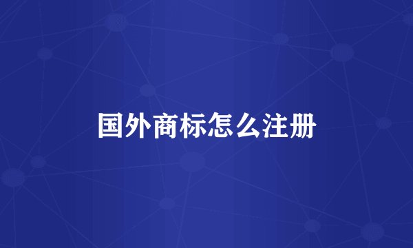 国外商标怎么注册