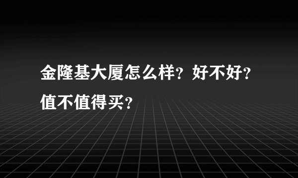 金隆基大厦怎么样？好不好？值不值得买？