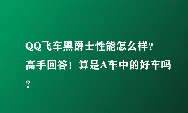 QQ飞车黑爵士性能怎么样？高手回答！算是A车中的好车吗？