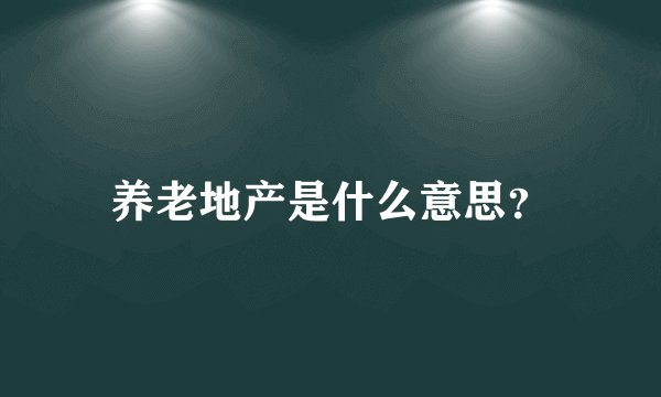 养老地产是什么意思？