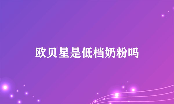 欧贝星是低档奶粉吗