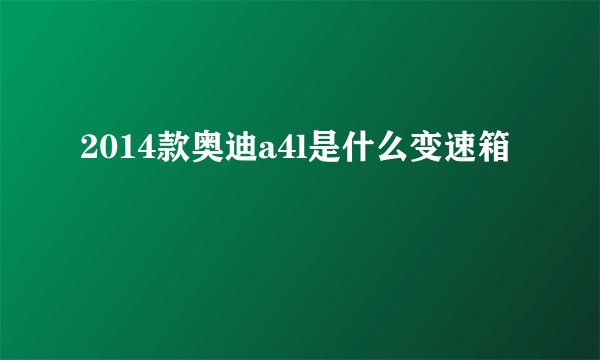 2014款奥迪a4l是什么变速箱