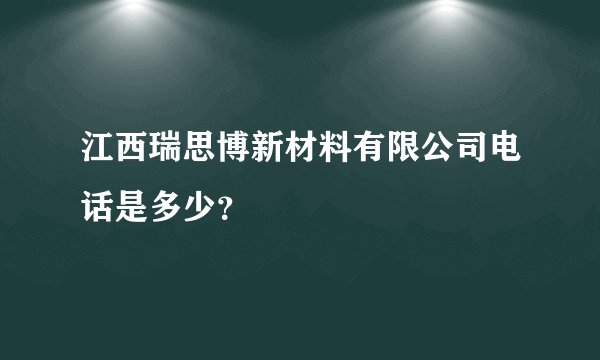 江西瑞思博新材料有限公司电话是多少？