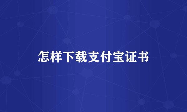 怎样下载支付宝证书