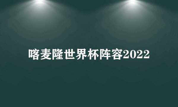 喀麦隆世界杯阵容2022