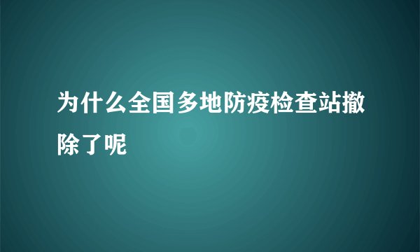 为什么全国多地防疫检查站撤除了呢