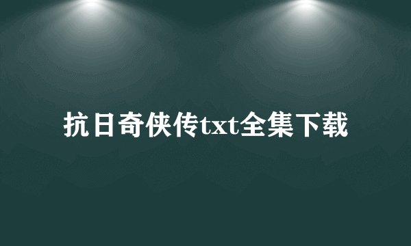 抗日奇侠传txt全集下载