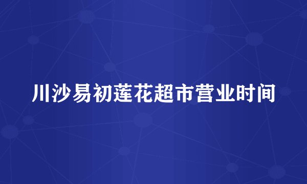川沙易初莲花超市营业时间