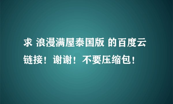 求 浪漫满屋泰国版 的百度云链接！谢谢！不要压缩包！