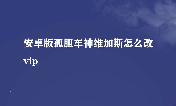 安卓版孤胆车神维加斯怎么改vip