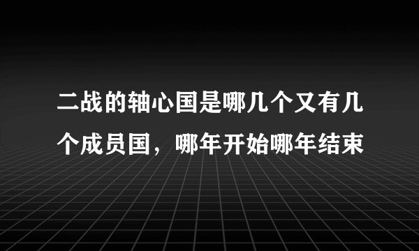 二战的轴心国是哪几个又有几个成员国，哪年开始哪年结束
