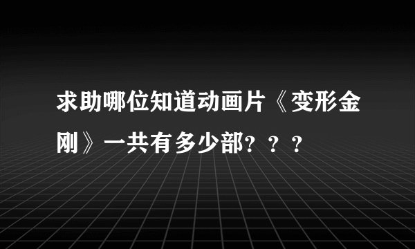 求助哪位知道动画片《变形金刚》一共有多少部？？？
