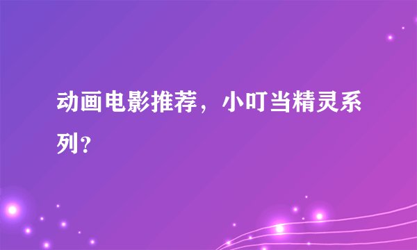 动画电影推荐，小叮当精灵系列？