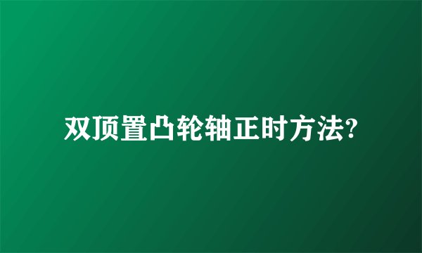 双顶置凸轮轴正时方法?