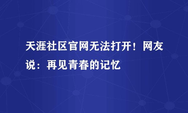 天涯社区官网无法打开！网友说：再见青春的记忆