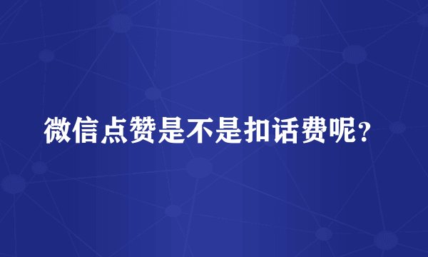 微信点赞是不是扣话费呢？