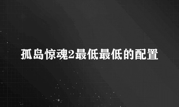 孤岛惊魂2最低最低的配置
