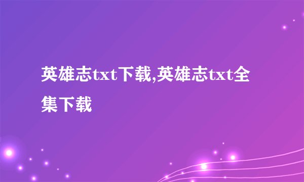 英雄志txt下载,英雄志txt全集下载