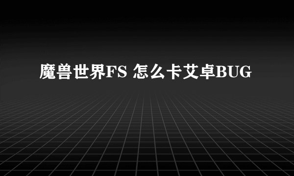 魔兽世界FS 怎么卡艾卓BUG